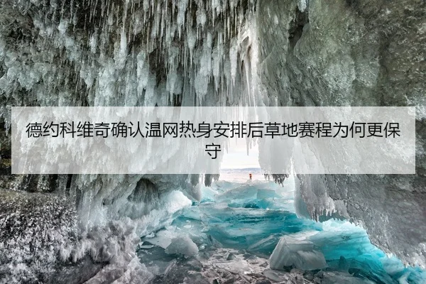 德约科维奇确认温网热身安排后草地赛程为何更保守