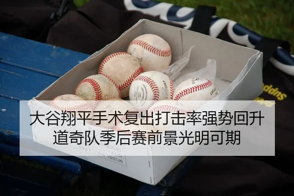 大谷翔平手术复出打击率强势回升 道奇队季后赛前景光明可期