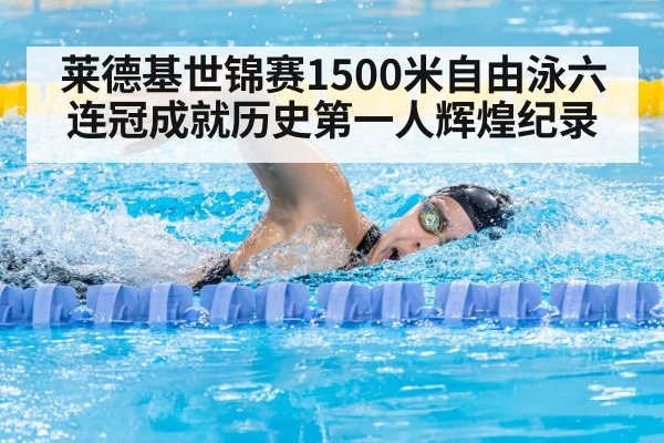 莱德基世锦赛1500米自由泳六连冠成就历史第一人辉煌纪录