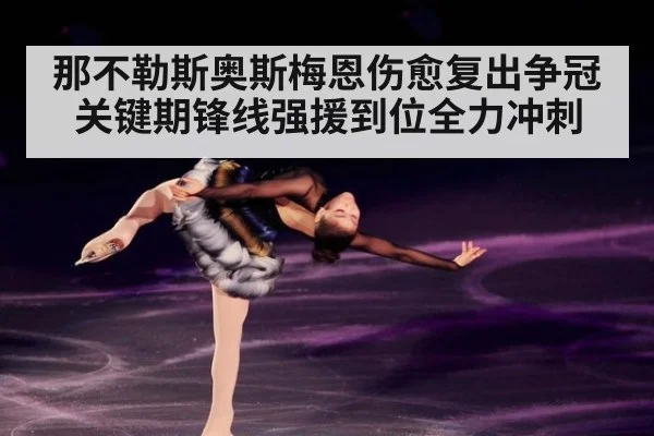 那不勒斯奥斯梅恩伤愈复出争冠关键期锋线强援到位全力冲刺
