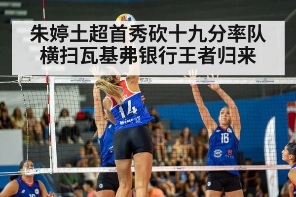 朱婷土超首秀砍十九分率队横扫瓦基弗银行王者归来