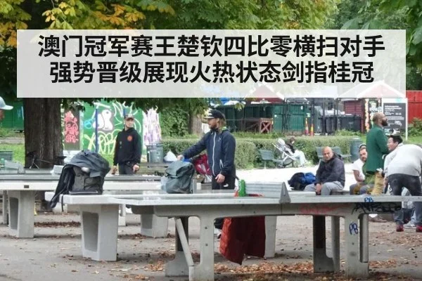 澳门冠军赛王楚钦四比零横扫对手强势晋级展现火热状态剑指桂冠